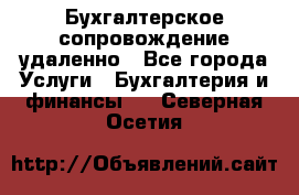 Бухгалтерское сопровождение удаленно - Все города Услуги » Бухгалтерия и финансы   . Северная Осетия